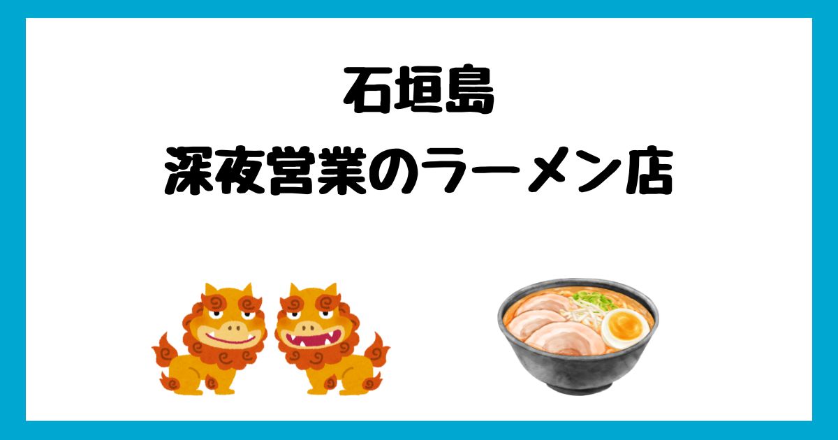 石垣島で深夜営業しているラーメン屋まとめ!飲んだ後のシメに最適!